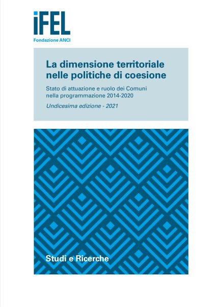La dimensione territoriale nelle politiche di coesione. Stato di attuazione e ruolo dei Comuni nella programmazione 2014-2020. Undicesima edizione - 2021