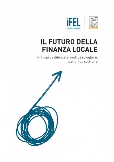 Il futuro della finanza locale. Principi da difendere, nodi da sciogliere, scenari da costruire